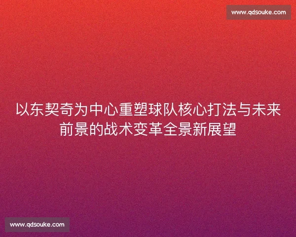 以东契奇为中心重塑球队核心打法与未来前景的战术变革全景新展望